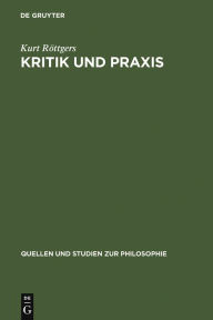 Kritik und Praxis: Zur Geschichte des Kritikbegriffs von Kant bis Marx Kurt Röttgers Author