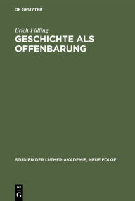 Geschichte als Offenbarung: Studien zur Frage Historismus und Glaube von Herder bis Troeltsch Erich FÃ¼lling Author