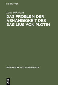 Das Problem der Abhängigkeit des Basilius von Plotin: Quellenuntersuchungen zu seinen Schriften De Spiritu Sancto Hans Dehnhard Author