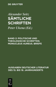 Politische und theologische Schriften. Monucleus Aureus. Briefe Alexander Seitz Author