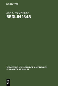 Berlin 1848: Das Erinnerungswerk des Generalleutnants Karl Ludwig von Prittwitz und andere Quellen zur Berliner Märzrevolution und zur Geschichte Preu