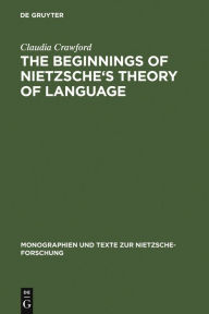 The Beginnings of Nietzsche's Theory of Language Claudia Crawford Author