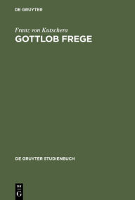 Gottlob Frege: Eine Einf hrung in sein Werk Franz von Kutschera Author