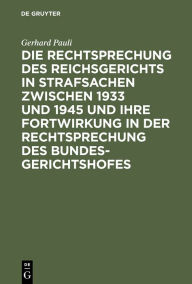 Die Rechtsprechung des Reichsgerichts in Strafsachen zwischen 1933 und 1945 und ihre Fortwirkung in der Rechtsprechung des Bundesgerichtshofes Gerhard