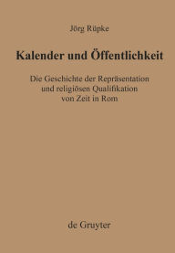 Kalender und Öffentlichkeit: Die Geschichte der Repräsentation und religiösen Qualifikation von Zeit in Rom Jörg Rüpke Author