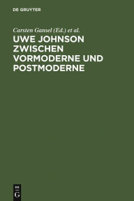 Uwe Johnson zwischen Vormoderne und Postmoderne: Internationales Uwe Johnson Symposium 22.-24 9.1994 Carsten Gansel Editor