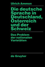 Die deutsche Sprache in Deutschland, Österreich und der Schweiz: Das Problem der nationalen Varietäten Ulrich Ammon Author