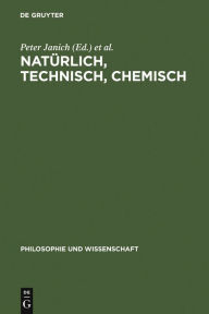 Natürlich, technisch, chemisch: Verhältnisse zur Natur am Beispiel der Chemie Peter Janich Editor