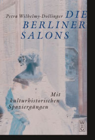 Die Berliner Salons: Mit historisch-literarischen Spaziergängen Petra Wilhelmy-Dollinger Author