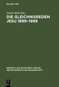 Die Gleichnisreden Jesu 1899-1999: Beiträge zum Dialog mit Adolf Jülicher Ulrich Mell Editor