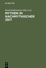 Mythen in nachmythischer Zeit: Die Antike in der deutschsprachigen Literatur der Gegenwart Bernd Seidensticker Editor