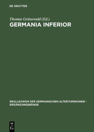 Germania inferior: Besiedlung, Gesellschaft und Wirtschaft an der Grenze der römisch-germanischen Welt Thomas Grünewald Editor
