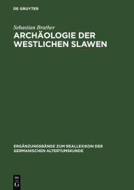 Arch ologie der westlichen Slawen: Siedlung, Wirtschaft und Gesellschaft im fr h- und hochmittelalterlichen Ostmitteleuropa Sebastian Brather Author