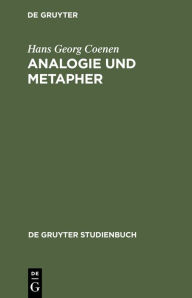 Analogie und Metapher: Grundlegung einer Theorie der bildlichen Rede Hans Georg Coenen Author