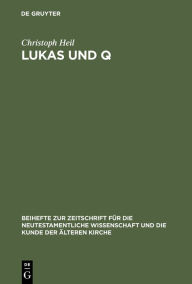 Lukas und Q: Studien zur lukanischen Redaktion des Spruchevangeliums Q Christoph Heil Author
