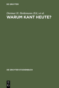 Warum Kant heute?: Systematische Bedeutung und Rezeption seiner Philosophie in der Gegenwart Dietmar H. Heidemann Editor