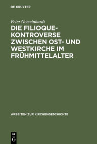 Die Filioque-Kontroverse zwischen Ost- und Westkirche im Frühmittelalter Peter Gemeinhardt Author
