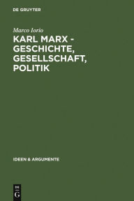 Karl Marx - Geschichte, Gesellschaft, Politik: Eine Ein- und WeiterfÃ¼hrung Marco Iorio Author
