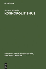 Kosmopolitismus: Weltbürgerdiskurse in Literatur, Philosophie und Publizistik um 1800 Andrea Albrecht Author