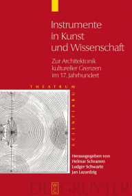 Instrumente in Kunst und Wissenschaft: Zur Architektonik kultureller Grenzen im 17. Jahrhundert Helmar Schramm Editor