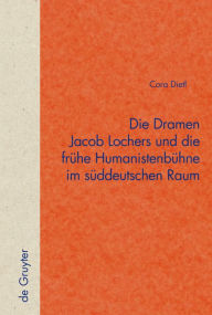 Die Dramen Jacob Lochers und die frühe Humanistenbühne im süddeutschen Raum Cora Dietl Author