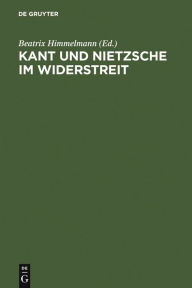 Kant und Nietzsche im Widerstreit: Internationale Konferenz der Nietzsche-Gesellschaft in Zusammenarbeit mit der Kant-Gesellschaft, Naumburg an der Sa