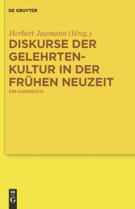 Diskurse der Gelehrtenkultur in der FrÃ¼hen Neuzeit: Ein Handbuch Herbert Jaumann Editor