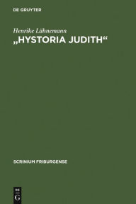 Hystoria Judith: Deutsche Judithdichtungen vom 12. bis zum 16. Jahrhundert Henrike Lähnemann Author