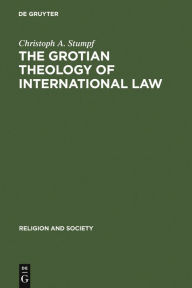 The Grotian Theology of International Law: Hugo Grotius and the Moral Foundations of International Relations Christoph A. Stumpf Author