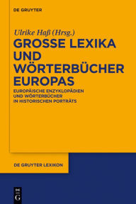 Große Lexika und Wörterbücher Europas: Europäische Enzyklopädien und Wörterbücher in historischen Porträts Ulrike Haß Editor