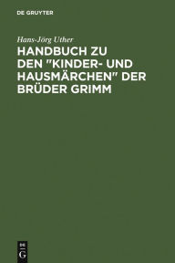 Handbuch zu den Kinder- und Hausmärchen der Brüder Grimm: Entstehung - Wirkung - Interpretation Hans-Jörg Uther Author