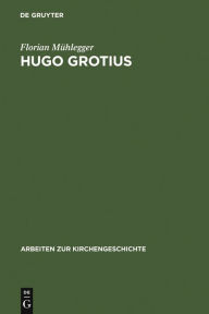 Hugo Grotius: Ein christlicher Humanist in politischer Verantwortung Florian MÃ¼hlegger Author