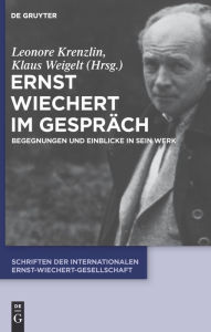 Ernst Wiechert im Gespräch: Begegnungen und Einblicke in sein Werk Leonore Krenzlin Editor