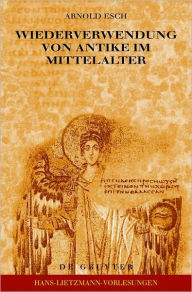 Wiederverwendung von Antike im Mittelalter: Die Sicht des Archaologen und die Sicht des Historikers Arnold Esch Author