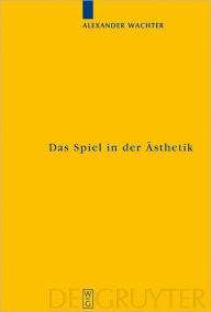 Das Spiel in der Asthetik: Systematische Uberlegungen zu Kants Kritik der Urteilskraft Alexander Wachter Author