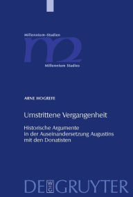 Umstrittene Vergangenheit: Historische Argumente in der Auseinandersetzung Augustins mit den Donatisten Arne Hogrefe Author