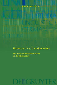 Konzepte des Hochdeutschen: Der Sprachnormierungsdiskurs im 18. Jahrhundert Katja Faulstich Author
