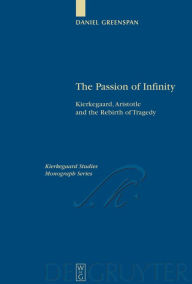 The Passion of Infinity: Kierkegaard, Aristotle and the Rebirth of Tragedy Daniel Greenspan Author