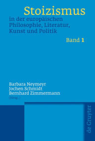 Stoizismus in der europäischen Philosophie, Literatur, Kunst und Politik: Eine Kulturgeschichte von der Antike bis zur Moderne Barbara Neymeyr Editor