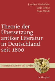 Theorie der Übersetzung antiker Literatur in Deutschland seit 1800 Josefine Kitzbichler Author