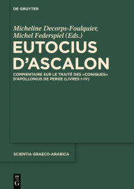 Eutocius d'Ascalon: Commentaire sur le traitÃ© des Coniques d'Apollonius de Perge (Livres I-IV) Micheline Decorps-Foulquier Editor