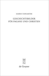 Geschichtsbilder fur Pagane und Christen: Res Romanae in den spatantiken Breviarien Markus Sehlmeyer Author