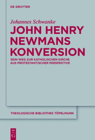 John Henry Newmans Konversion: Sein Weg zur katholischen Kirche aus protestantischer Perspektive Johannes Schwanke Author
