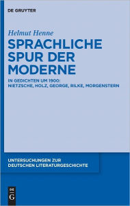Sprachliche Spur der Moderne: In Gedichten um 1900: Nietzsche, Holz, George, Rilke, Morgenstern Helmut Henne Author