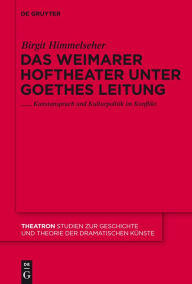 Das Weimarer Hoftheater unter Goethes Leitung: Kunstanspruch und Kulturpolitik im Konflikt Birgit Himmelseher Author