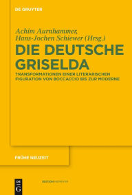 Die deutsche Griselda: Transformationen einer literarischen Figuration von Boccaccio bis zur Moderne Achim Aurnhammer Editor