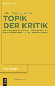 Topik der Kritik: Die Auseinandersetzung um die Kantische Philosophie (1781-1788) und ihre Metaphern Lutz-Henning Pietsch Author