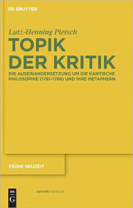 Topik der Kritik: Die Auseinandersetzung um die Kantische Philosophie (1781-1788) und ihre Metaphern Lutz-Henning Pietsch Author
