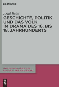 Geschichte, Politik und das Volk im Drama des 16. bis 18. Jahrhunderts Arnd Beise Author