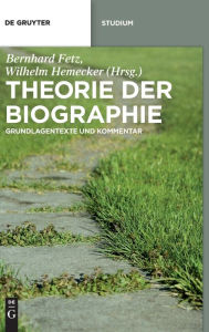 Theorie der Biographie: Grundlagentexte und Kommentar Bernhard Fetz Editor